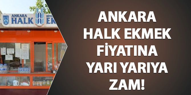 Ankara Halk Ekmek fiyatına yarı yarıya zam yapıldı