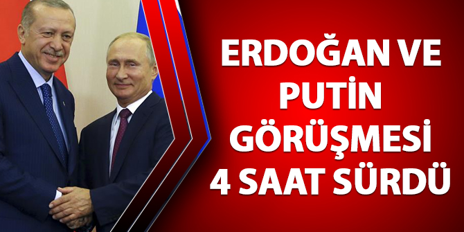Erdoğan-Putin görüşmesi 4 saat sürdü