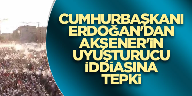 Cumhurbaşkanı Erdoğan'dan Akşener'in uyuşturucu iddiasına tepki