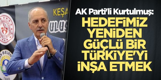 AK Parti'li Kurtulmuş: Hedefimiz yeniden güçlü bir Türkiye'yi inşa etmek