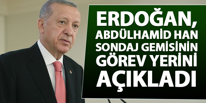 Erdoğan, Abdülhamid Han sondaj gemisinin görev yerini duyurdu