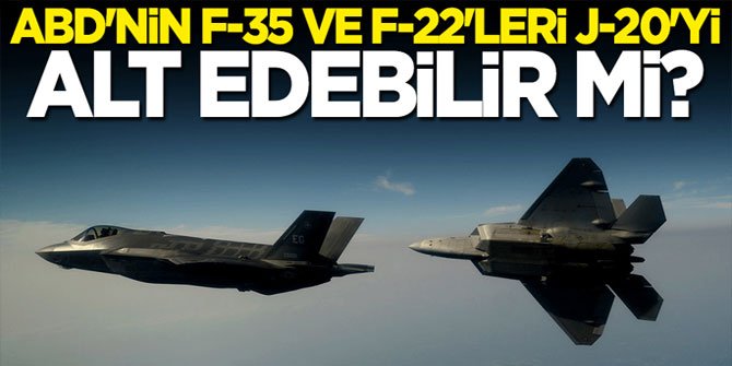 ABD'nin F-35 ve F-22'leri J-20'yi alt edebilir mi?
