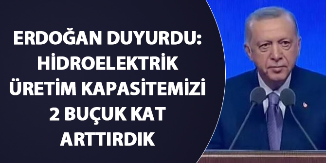 Erdoğan duyurdu: "Hidroelektrik üretim kapasitemizi 2 buçuk kat arttırdık"