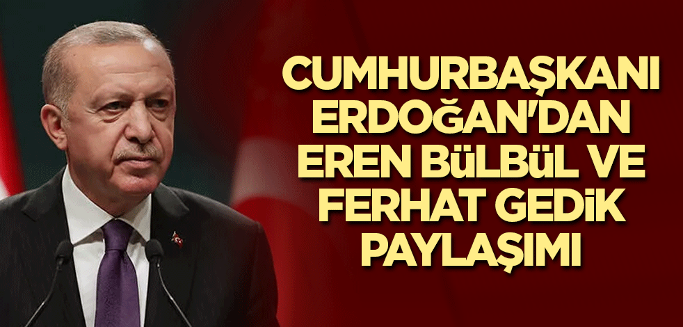 Cumhurbaşkanı Erdoğan'dan Eren Bülbül ve Ferhat Gedik paylaşımı