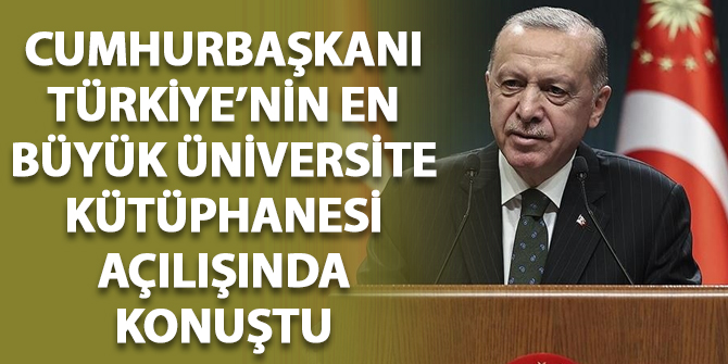 Cumhurbaşkanı Erdoğan, Türkiye'nin en büyük üniversite kütüphanesi açılışında konuştu