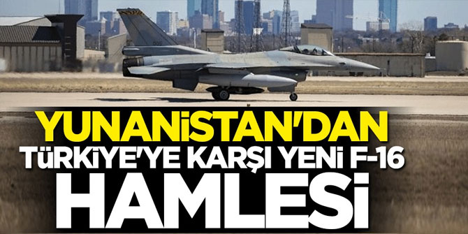 Yunanistan'dan Türkiye'ye karşı yeni F-16 hamlesi