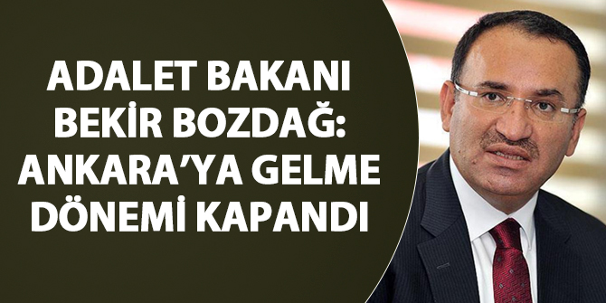 Adalet Bakanı Bekir Bozdağ: Ankara'ya gelme dönemi kapandı