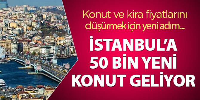 Konut ve kira fiyatlarını düşürmek için yeni adım: İstanbul'a 50 bin konut geliyor