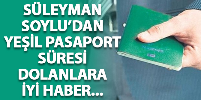 Süleyman Soylu'dan yeşil pasaport süresi dolanlara iyi haber