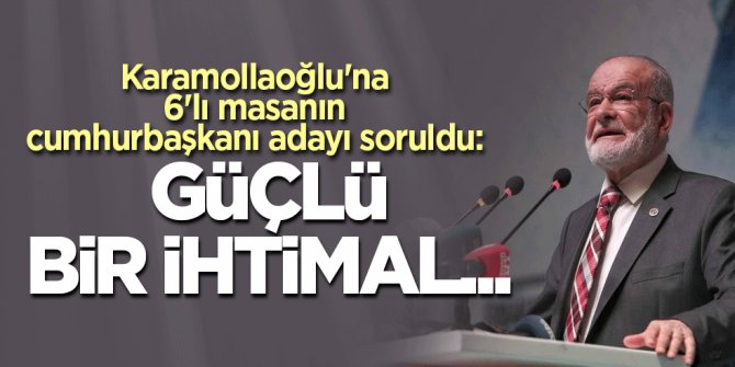Karamollaoğlu'na 6'lı masanın cumhurbaşkanı adayı soruldu: Güçlü bir ihtimal...