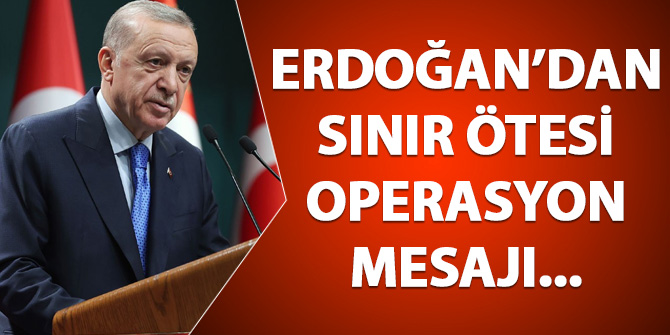 Cumhurbaşkanı Erdoğan'dan sınır ötesi operasyon mesajı...