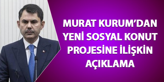 Murat Kurum'dan yeni sosyal konut projesine dair açıklama