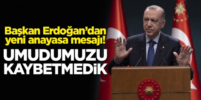 Başkan Erdoğan'dan yeni anayasa mesajı: Umudumuzu kaybetmedik