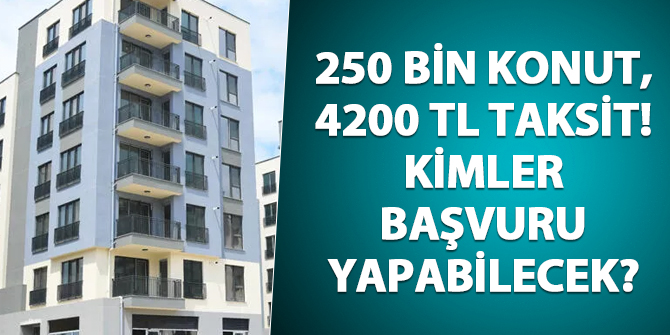 250 bin konut, 4200 TL taksitle... Kimler başvuru yapabilecek?