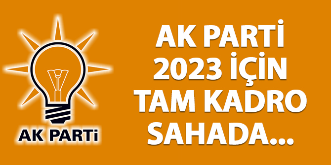 AK Parti 2023 için tam kadro sahada