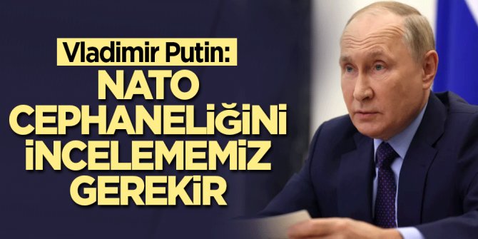 Vladimir Putin: NATO cephaneliğini incelememiz gerekir