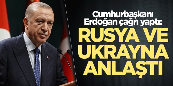 Cumhurbaşkanı Erdoğan çağrı yaptı: Rusya ve Ukrayna anlaştı