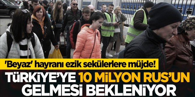'Beyaz' hayranı ezik sekülerlere müjde! Türkiye’ye 10 milyon Rus’un gelmesi bekleniyor