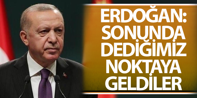 Erdoğan: Sonunda dediğimiz noktaya geldiler