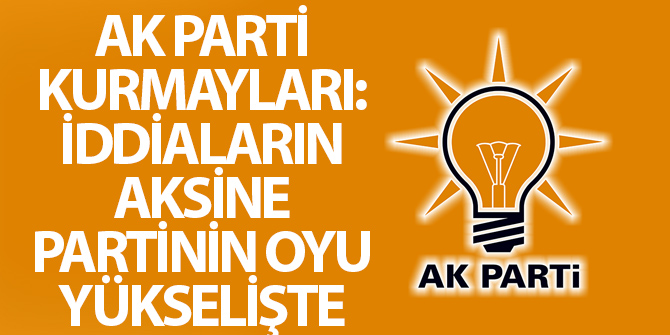 AK Parti kurmayları: İddiaların aksine AK Parti'nin oyu yükselişte