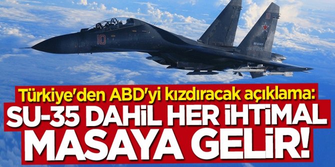 Türkiye'den ABD'yi kızdıracak açıklama: Su-35 dahil her ihtimal masaya gelir