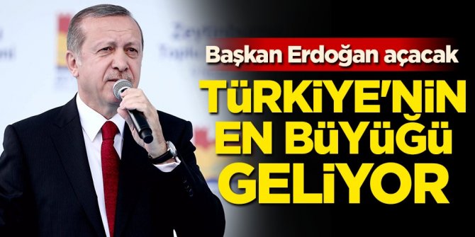 Başkan Erdoğan açacak! Türkiye'nin en büyüğü geliyor