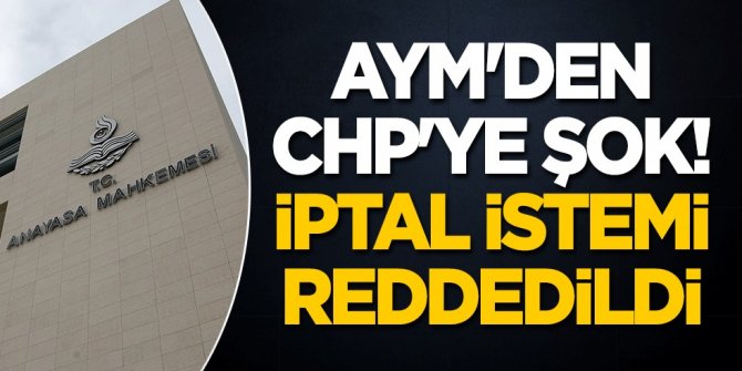AYM'den CHP'ye şok! İptal istemi reddedildi