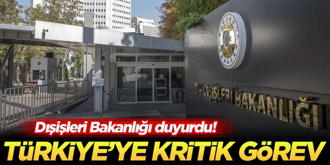 Dışişleri Bakanlığı duyurdu! Türkiye'ye kritik görev