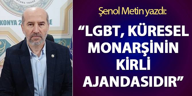 Şenol Metin yazdı: "LGBT, küresel monarşinin kirli ajandasıdır"