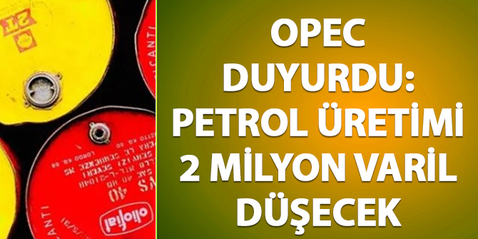 OPEC duyurdu! Petrol üretimi 2 milyon varil düşecek