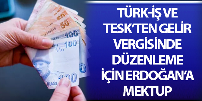 Türk-İş ve TİSK'ten gelir vergisinde düzenleme için Erdoğan'a mektup