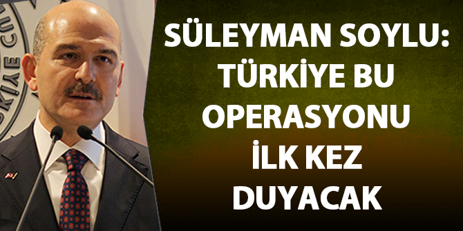 Süleyman Soylu: Türkiye 1 ay sonra yapacağımız operasyonu ilk kez duyacak