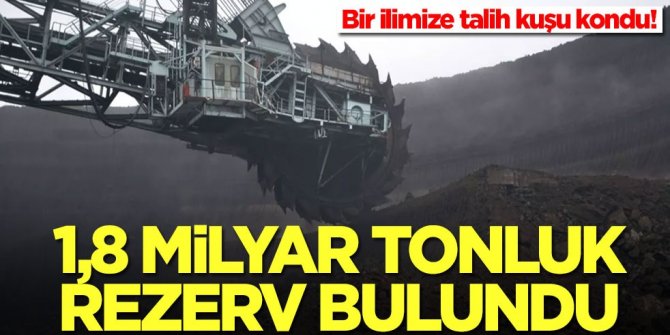 Bir ilimize resmen talih kuşu kondu! 1,8 milyar tonluk rezerv bulundu