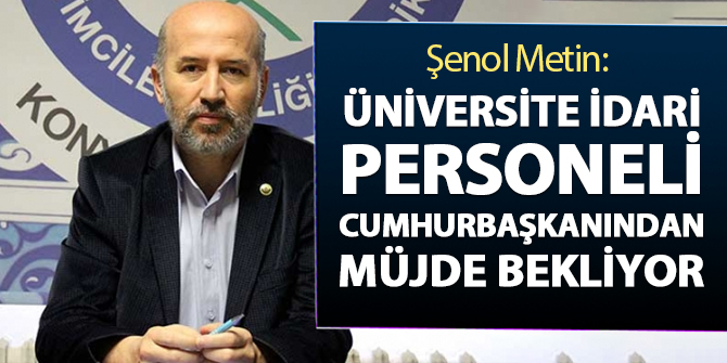 Şenol Metin: Üniversite idari personeli cumhurbaşkanından müjde bekliyor