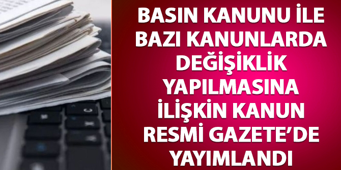 Basın Kanunu ile Bazı Kanunlarda Değişiklik Yapılmasına Dair Kanun Resmi Gazete'de yayımlandı