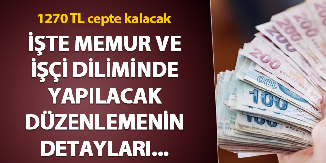 İşte memur ve işçi diliminde yapılacak düzenlemenin detayları... Çalışanın 1270 TL cebinde kalacak