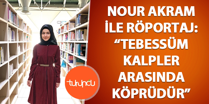 Nour Akram ile Röportaj: Tebessüm Kalpler Arasında Köprüdür