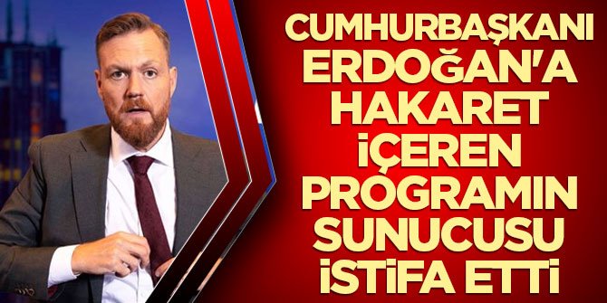 Cumhurbaşkanı Erdoğan'a hakaret içeren programın sunucusu istifa etti