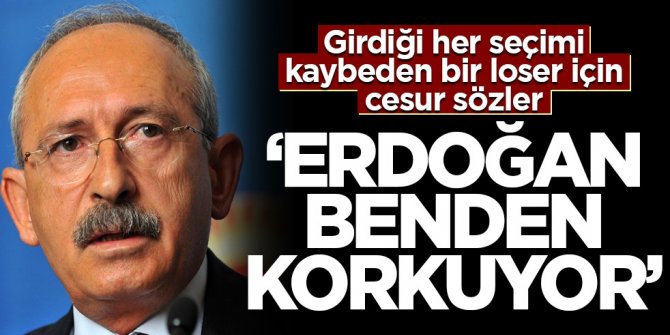Girdiği tüm seçimleri kaybeden Kılıçdaroğlu: Erdoğan benden korkuyor