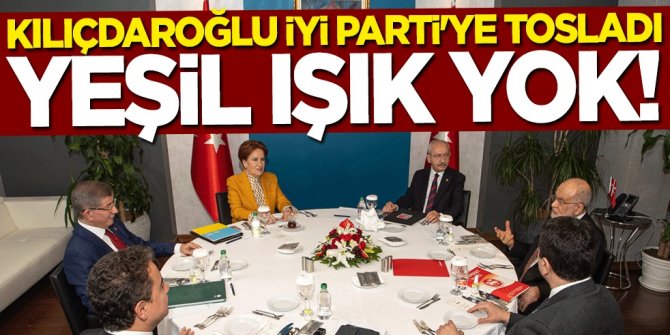 Kılıçdaroğlu İYİ Parti'ye tosladı! Yeşil ışık yok