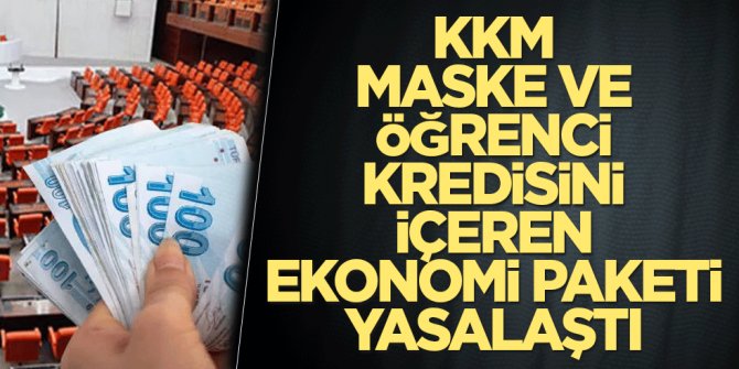 KKM, maske ve Öğrenci kredisini içeren ekonomi paketi yasalaştı