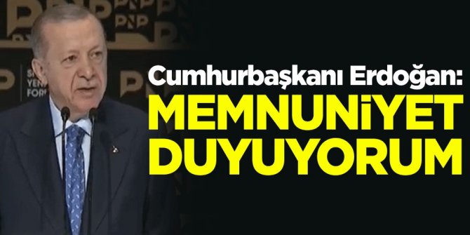 Cumhurbaşkanı Erdoğan: Memnuniyet duyuyorum