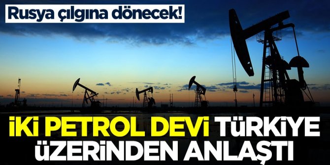 İki petrol devi Türkiye üzerinden anlaştı! Rusya çılgına dönecek