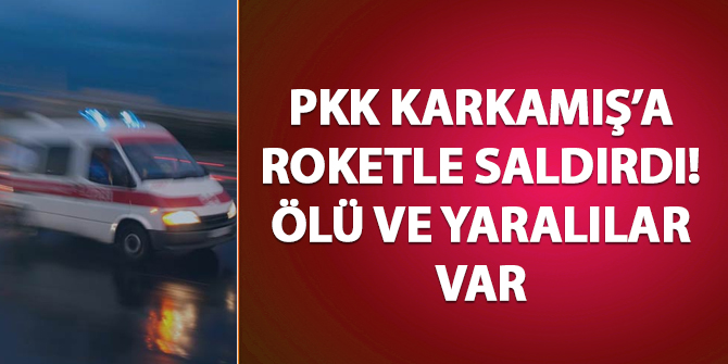 PKK Karkamış'a roketle saldırdı: Can kayıpları var