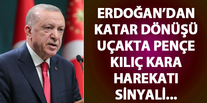 Erdoğan'dan Katar dönüşü uçakta Pençe-Kılıç Kara Harekatı sinyali...