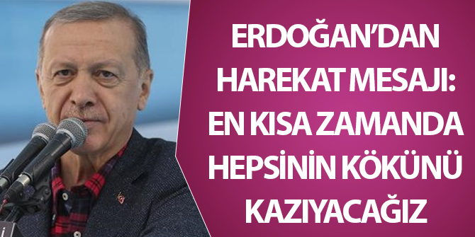 Erdoğan'dan harekat mesajı: En kısa zamanda hepsinin kökünü kazıyacağız