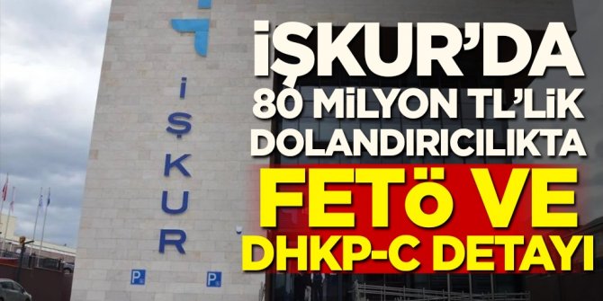 İŞKUR'da 80 milyon TL'lik dolandırıcılıkta FETÖ ve DHKP-C detayı