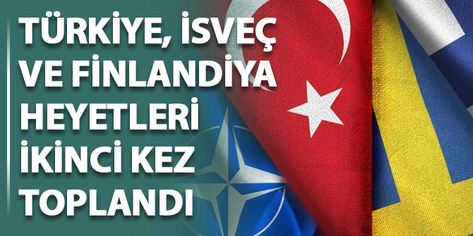 Türkiye, İsveç ve Finlandiya heyetleri ikinci kez toplandı
