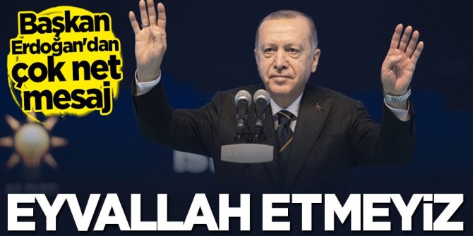 Başkan Erdoğan'dan çok net mesaj: Eyvallah etmeyiz