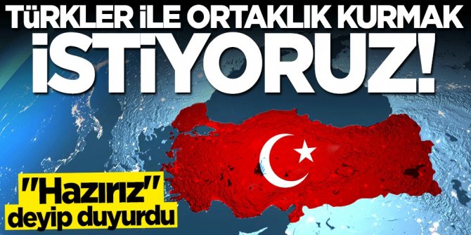 "Hazırız" deyip duyurdu: Türkler ile ortaklık kurmak istiyoruz